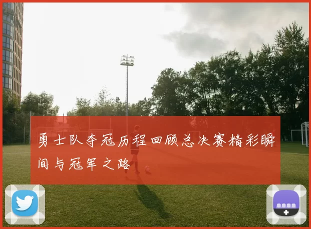 勇士队夺冠历程回顾总决赛精彩瞬间与冠军之路