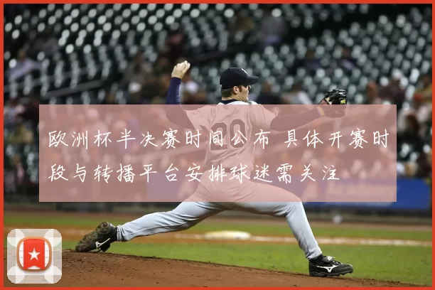 欧洲杯半决赛时间公布 具体开赛时段与转播平台安排球迷需关注