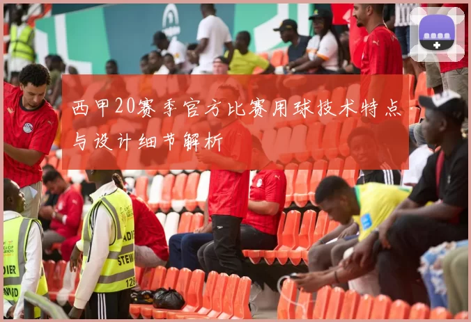 西甲20赛季官方比赛用球技术特点与设计细节解析