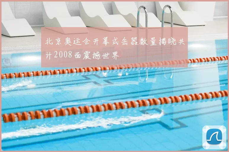 北京奥运会开幕式缶器数量揭晓共计2008面震撼世界