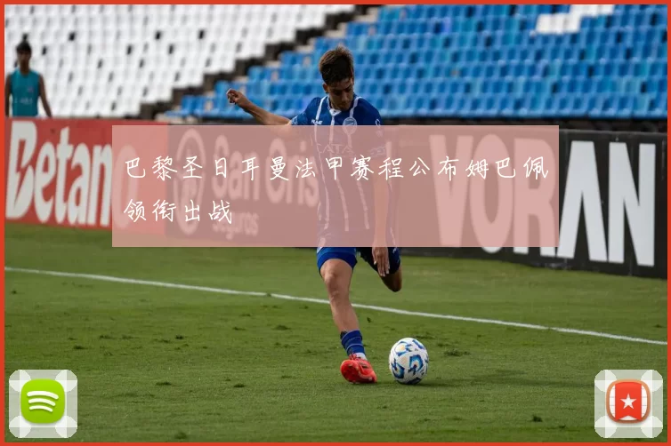 巴黎圣日耳曼法甲赛程公布姆巴佩领衔出战