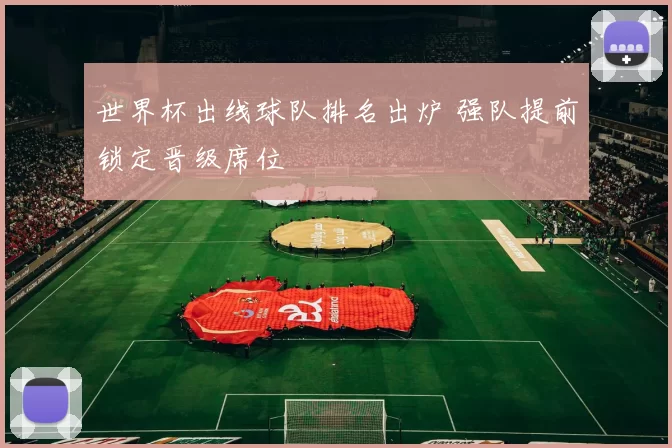 世界杯出线球队排名出炉 强队提前锁定晋级席位