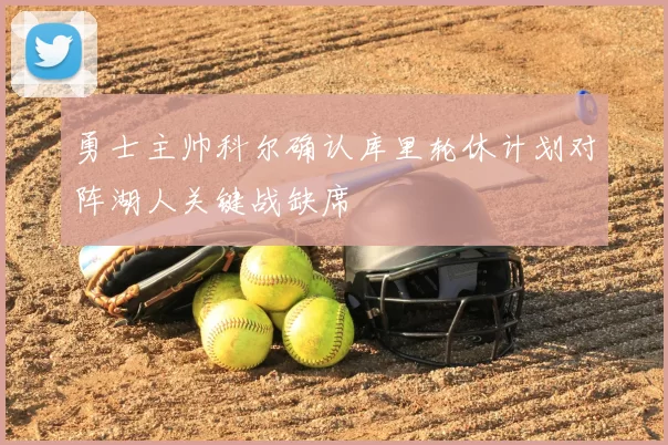 勇士主帅科尔确认库里轮休计划对阵湖人关键战缺席